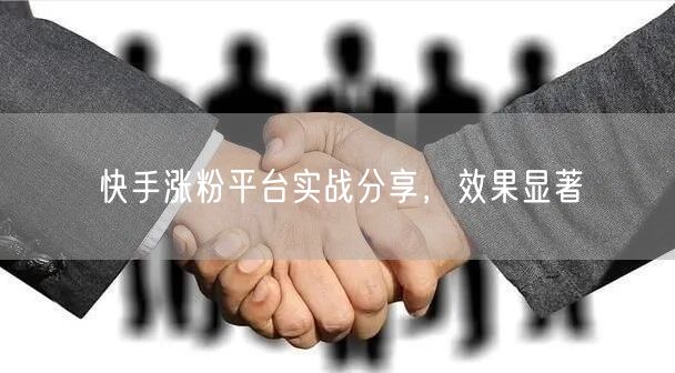 快手涨粉平台实战分享，效果显著