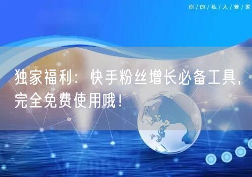 独家福利：快手粉丝增长必备工具，完全免费使用哦！