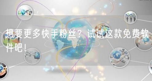 想要更多快手粉丝？试试这款免费软件吧！