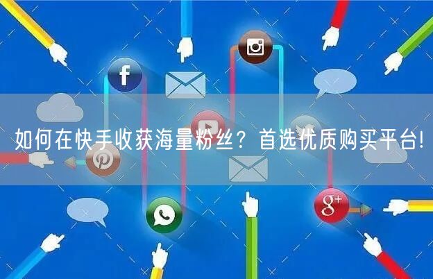 如何在快手收获海量粉丝？首选优质购买平台!