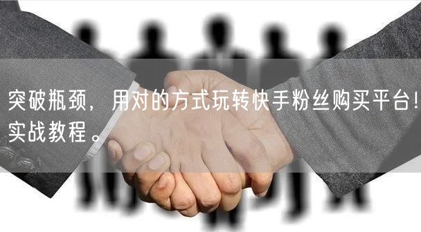 突破瓶颈，用对的方式玩转快手粉丝购买平台！实战教程。