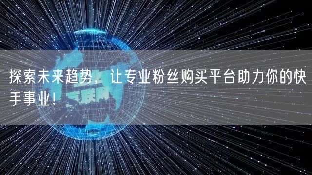 探索未来趋势，让专业粉丝购买平台助力你的