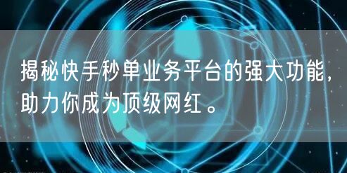 揭秘快手秒单业务平台的强大功能，助力你成