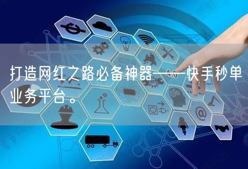 打造网红之路必备神器——快手秒单业务平台。