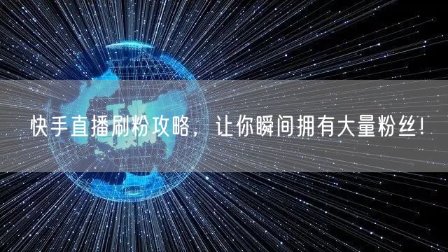 快手直播刷粉攻略，让你瞬间拥有大量粉丝！