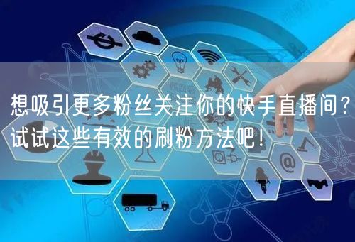 想吸引更多粉丝关注你的快手直播间？试试这