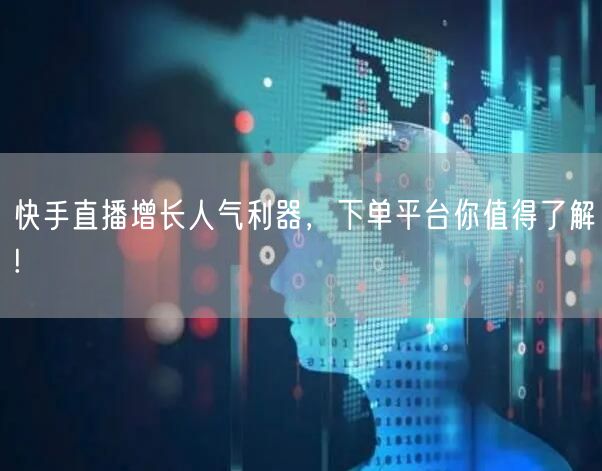 快手直播增长人气利器，下单平台你值得了解