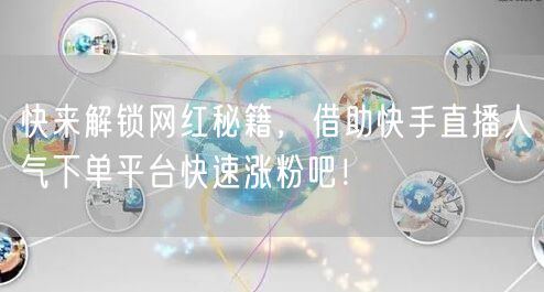 快来解锁网红秘籍，借助快手直播人气下单平