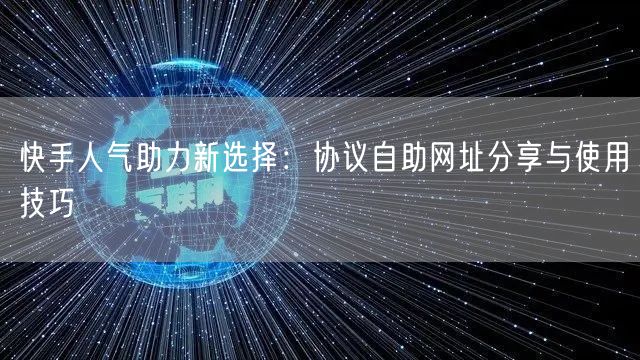 快手人气助力新选择：协议自助网址分享与使用技巧