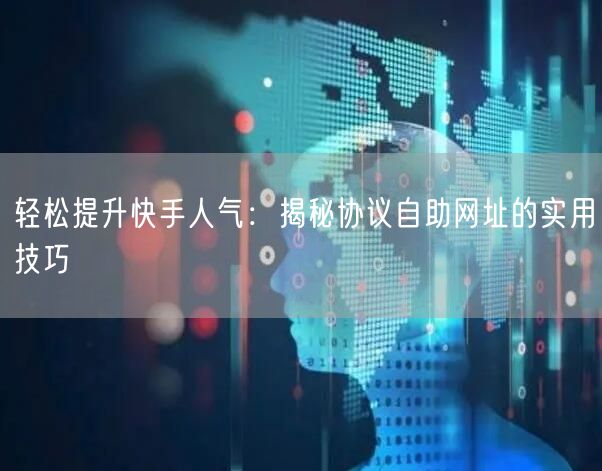 轻松提升快手人气：揭秘协议自助网址的实用