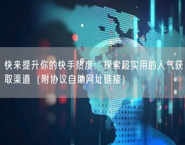 快来提升你的快手热度：探索超实用的人气获取渠道（附协议自助网