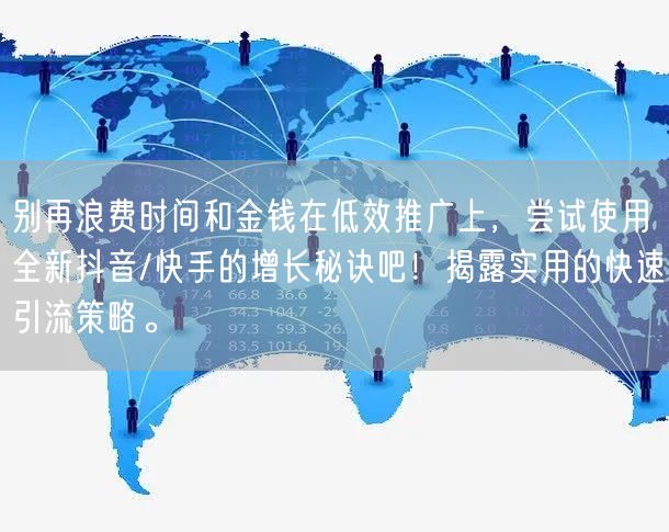 别再浪费时间和金钱在低效推广上，尝试使用全新抖音/快手的增长
