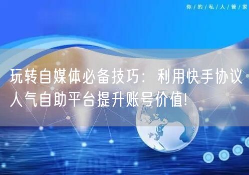 玩转自媒体必备技巧：利用快手协议人气自助