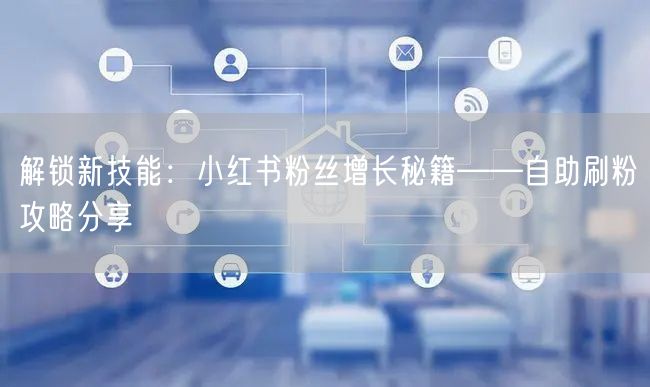 解锁新技能：小红书粉丝增长秘籍——自助刷