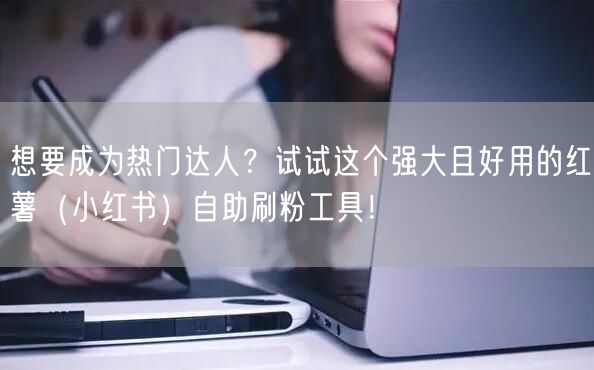 想要成为热门达人？试试这个强大且好用的红薯（小红书）自助刷粉