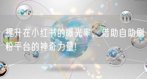 提升在小红书的曝光率，借助自助刷粉平台的