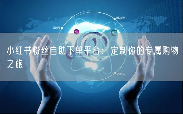 小红书粉丝自助下单平台：定制你的专属购物之旅