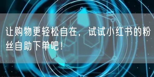 让购物更轻松自在，试试小红书的粉丝自助下