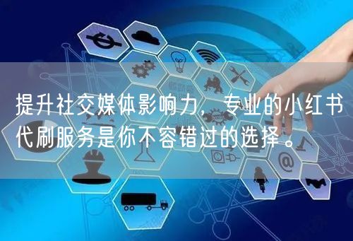 提升社交媒体影响力，专业的小红书代刷服务是你不容错过的选择。