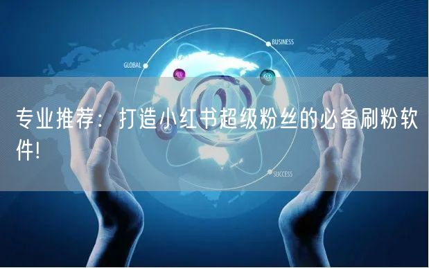 专业推荐：打造小红书超级粉丝的必备刷粉软件!
