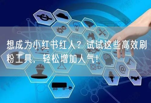 想成为小红书红人？试试这些高效刷粉工具，轻松增加人气！