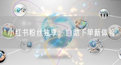 小红书粉丝独享：自助下单新体验