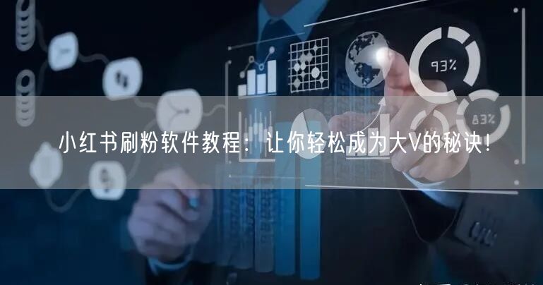 小红书刷粉软件教程：让你轻松成为大V的秘诀！