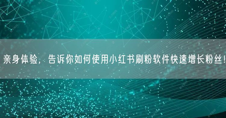 亲身体验，告诉你如何使用小红书刷粉软件快速增长粉丝！