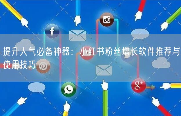 提升人气必备神器：小红书粉丝增长软件推荐与使用技巧