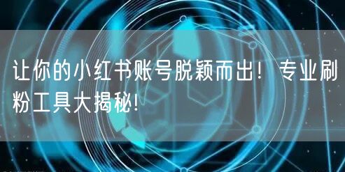 让你的小红书账号脱颖而出！专业刷粉工具大揭秘!