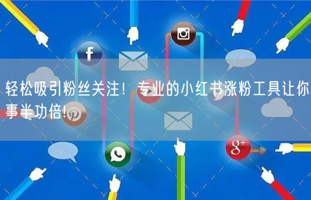 轻松吸引粉丝关注！专业的小红书涨粉工具让你事半功倍!