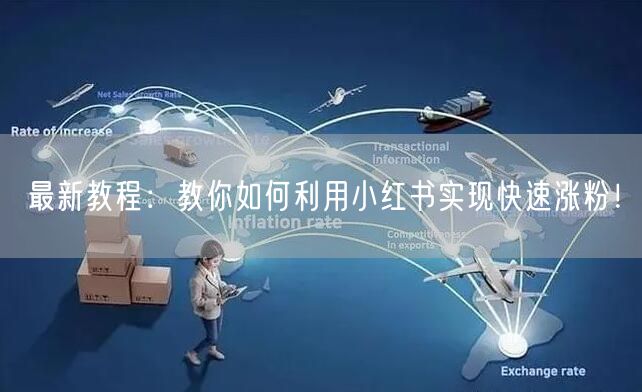 最新教程：教你如何利用小红书实现快速涨粉！