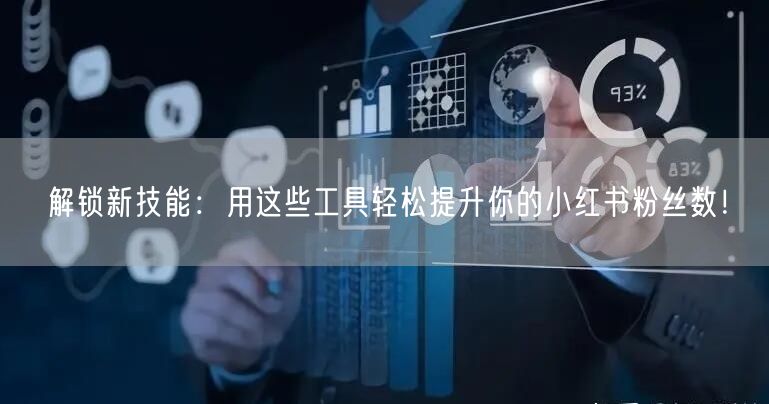 解锁新技能：用这些工具轻松提升你的小红书粉丝数！