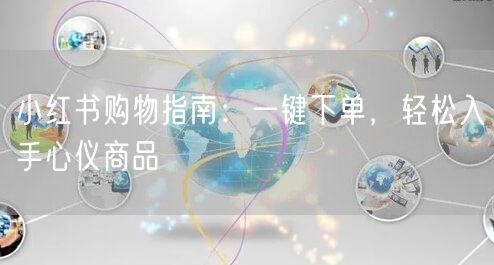 小红书购物指南：一键下单，轻松入手心仪商品
