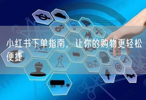 小红书下单指南，让你的购物更轻松便捷