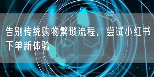告别传统购物繁琐流程，尝试小红书下单新体验