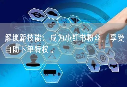 解锁新技能：成为小红书粉丝，享受自助下单特权。