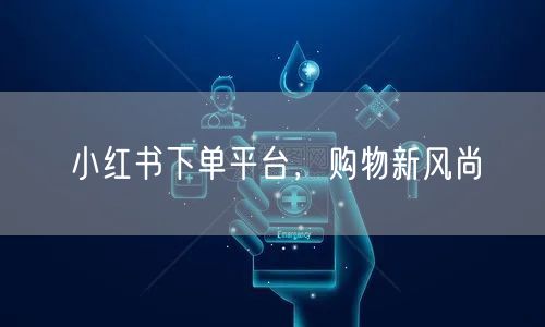 小红书下单平台，购物新风尚