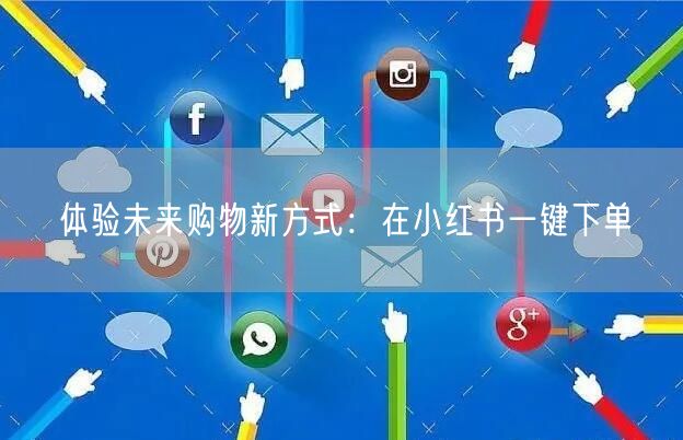 体验未来购物新方式：在小红书一键下单