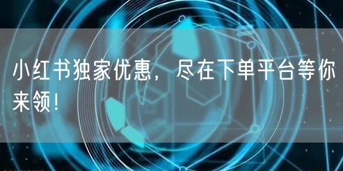小红书独家优惠，尽在下单平台等你来领！