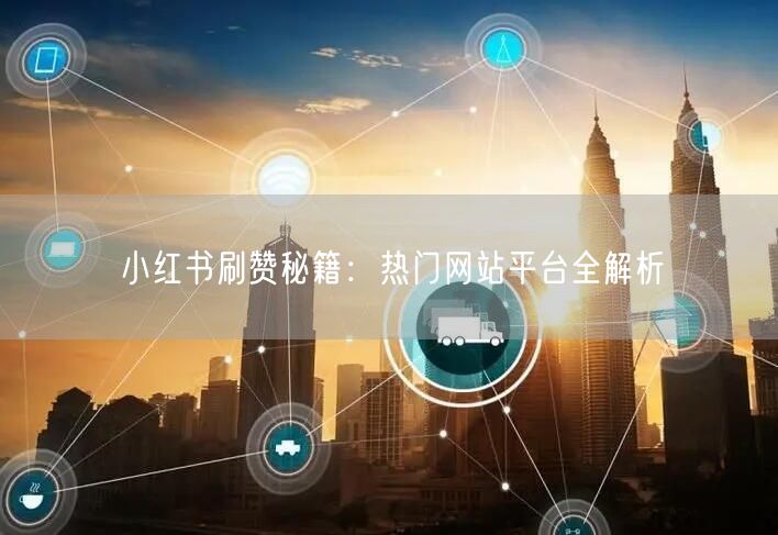小红书刷赞秘籍：热门网站平台全解析
