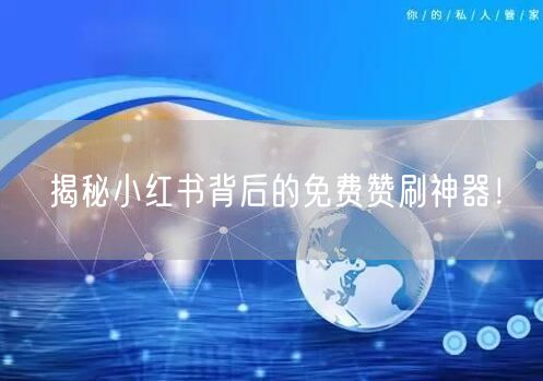 揭秘小红书背后的免费赞刷神器！
