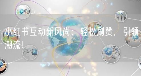 小红书互动新风尚：轻松刷赞，引领潮流！