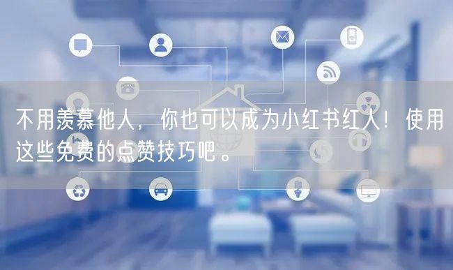 不用羡慕他人，你也可以成为小红书红人！使用这些免费的点赞技巧