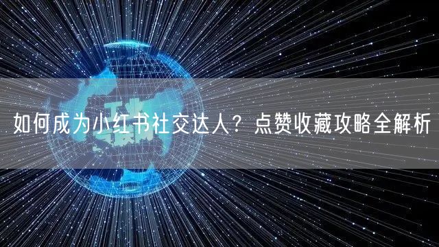 如何成为小红书社交达人？点赞收藏攻略全解析