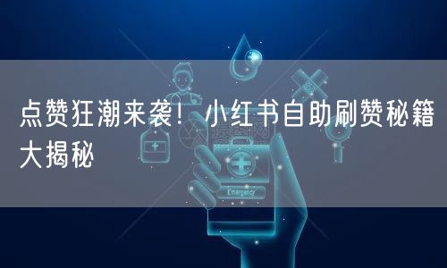 点赞狂潮来袭！小红书自助刷赞秘籍大揭秘