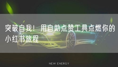 突破自我！用自助点赞工具点燃你的小红书旅程