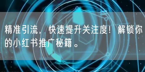 精准引流，快速提升关注度！解锁你的小红书