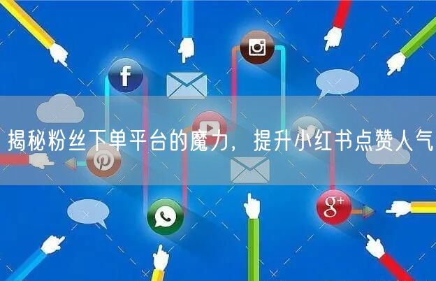揭秘粉丝下单平台的魔力，提升小红书点赞人气