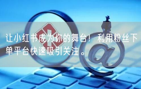让小红书成为你的舞台！利用粉丝下单平台快